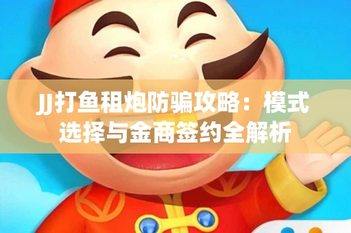 JJ打鱼租炮防骗攻略：模式选择与金商签约全解析