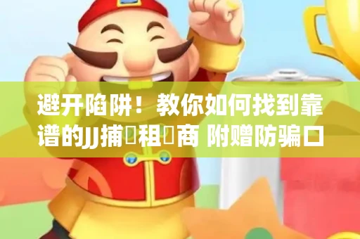 避开陷阱！教你如何找到靠谱的JJ捕魚租號商 附赠防骗口诀