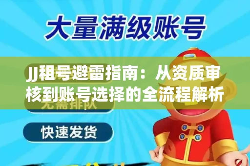 JJ租号避雷指南：从资质审核到账号选择的全流程解析！捕鱼经典账号有何独特差异？